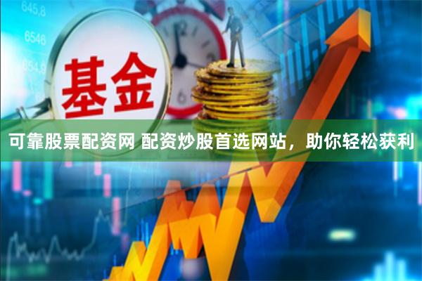 可靠股票配资网 配资炒股首选网站，助你轻松获利