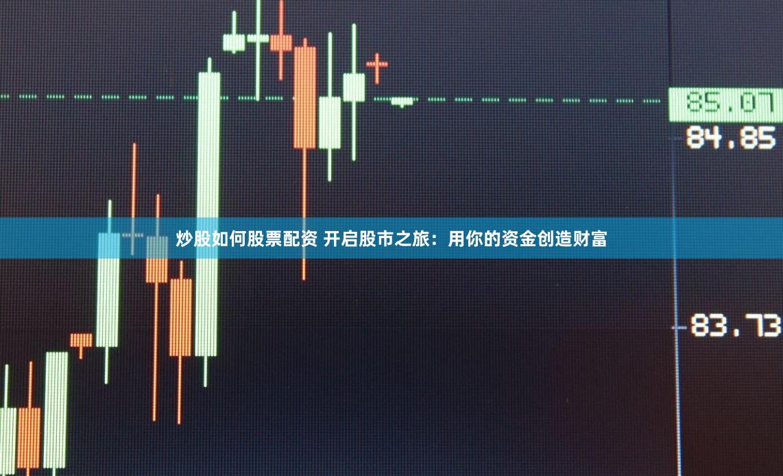 炒股如何股票配资 开启股市之旅：用你的资金创造财富