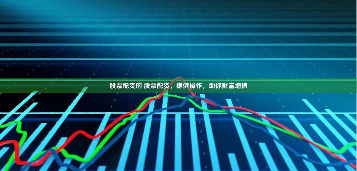 股票配资的 股票配资，稳健操作，助你财富增值