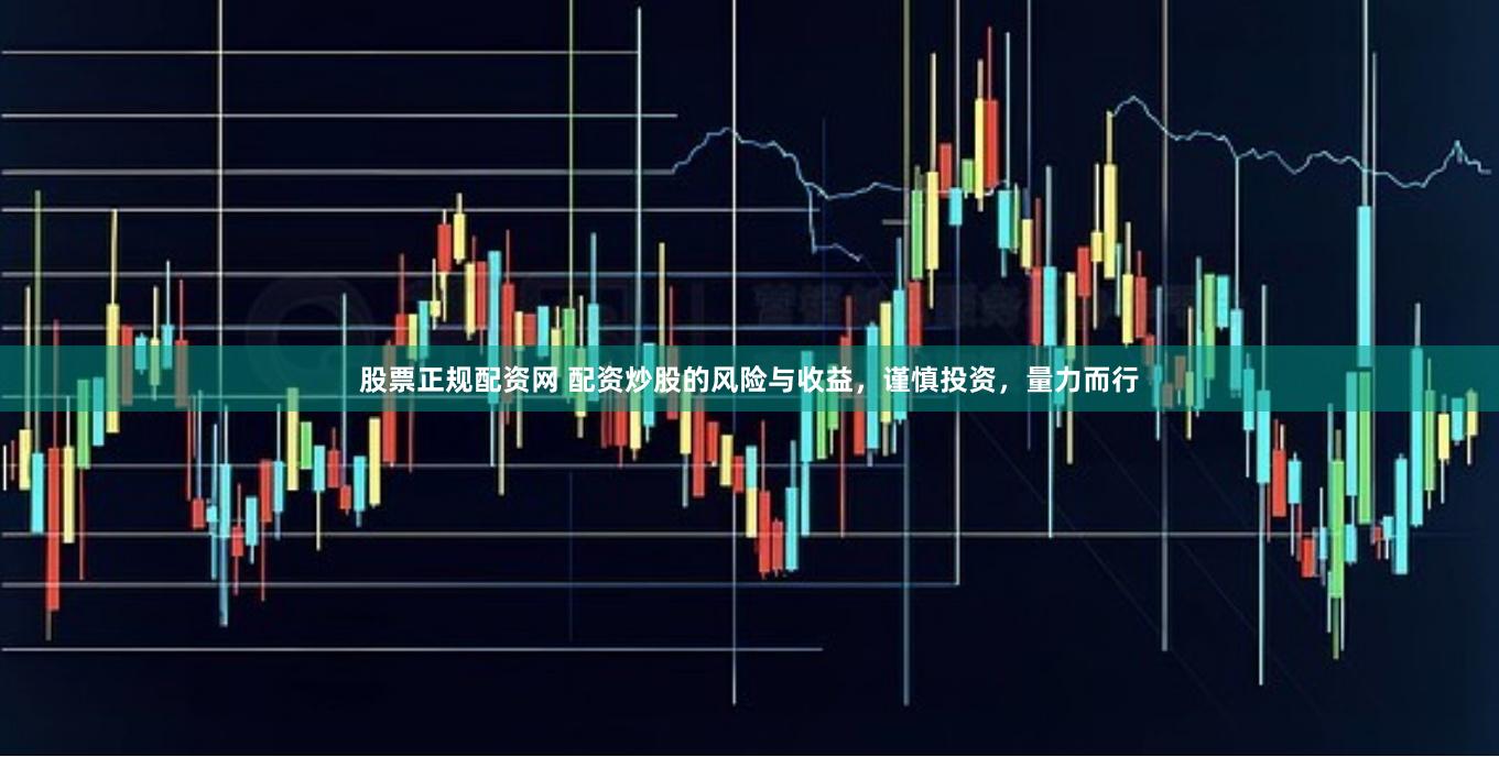 股票正规配资网 配资炒股的风险与收益，谨慎投资，量力而行