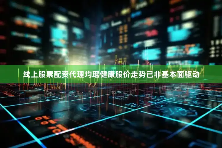 线上股票配资代理均瑶健康股价走势已非基本面驱动