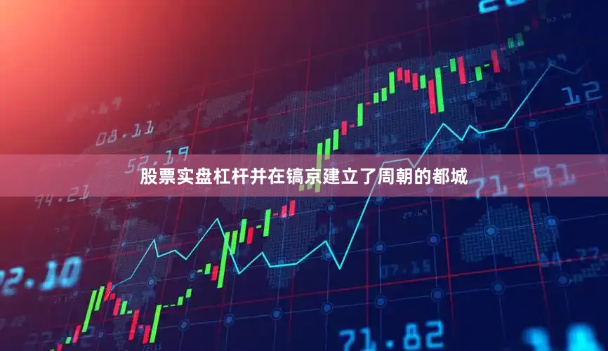 股票实盘杠杆并在镐京建立了周朝的都城