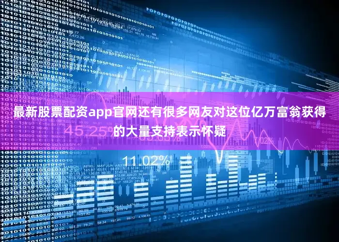 最新股票配资app官网还有很多网友对这位亿万富翁获得的大量支持表示怀疑