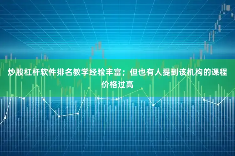 炒股杠杆软件排名教学经验丰富；但也有人提到该机构的课程价格过高