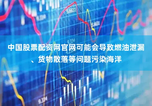 中国股票配资网官网可能会导致燃油泄漏、货物散落等问题污染海洋