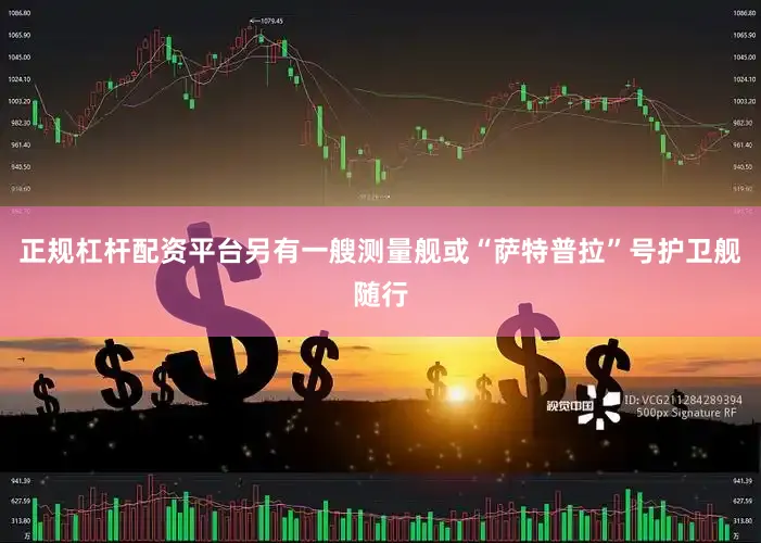 正规杠杆配资平台另有一艘测量舰或“萨特普拉”号护卫舰随行