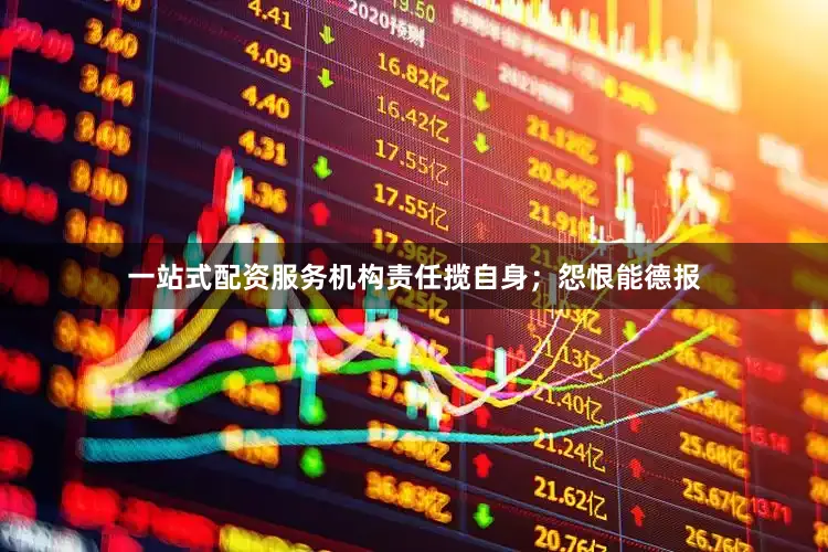 一站式配资服务机构责任揽自身；怨恨能德报
