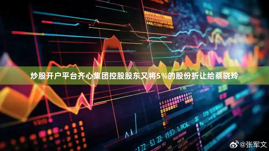 炒股开户平台齐心集团控股股东又将5%的股份折让给蔡晓玲