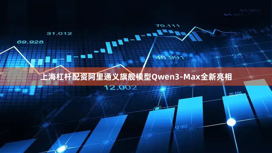上海杠杆配资阿里通义旗舰模型Qwen3-Max全新亮相
