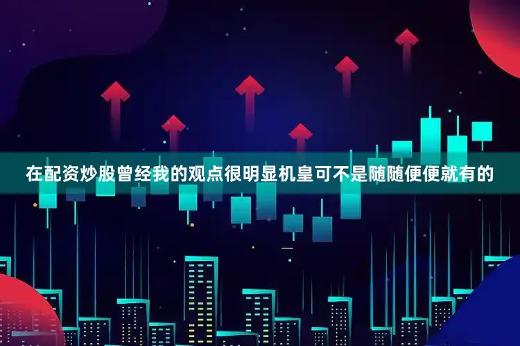 在配资炒股曾经我的观点很明显机皇可不是随随便便就有的