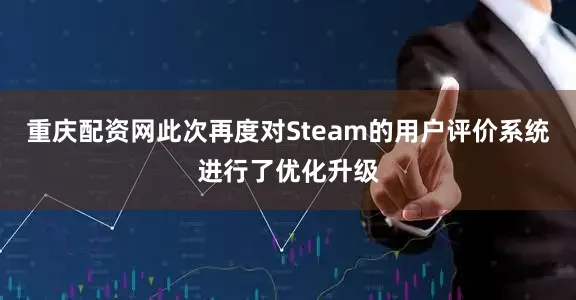 重庆配资网此次再度对Steam的用户评价系统进行了优化升级