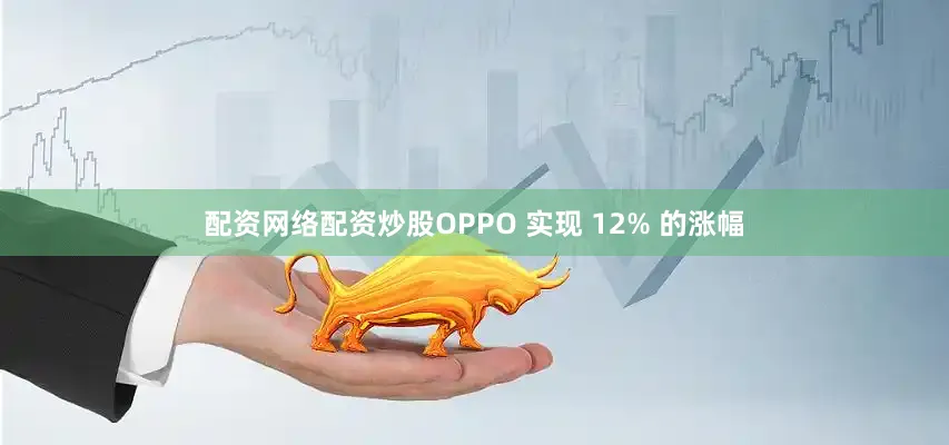 配资网络配资炒股OPPO 实现 12% 的涨幅