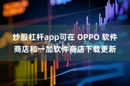 炒股杠杆app可在 OPPO 软件商店和一加软件商店下载更新