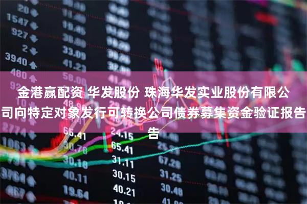 金港赢配资 华发股份 珠海华发实业股份有限公司向特定对象发行可转换公司债券募集资金验证报告