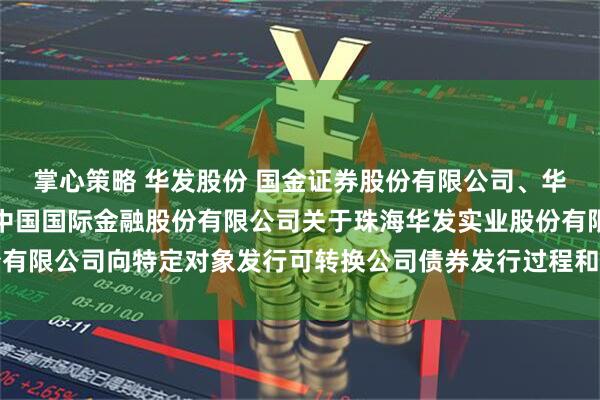 掌心策略 华发股份 国金证券股份有限公司、华金证券股份有限公司、中国国际金融股份有限公司关于珠海华发实业股份有限公司向特定对象发行可转换公司债券发行过程和认购对象合规性的报告