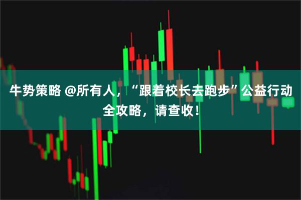 牛势策略 @所有人,“跟着校长去跑步”公益行动全攻略,请查收!