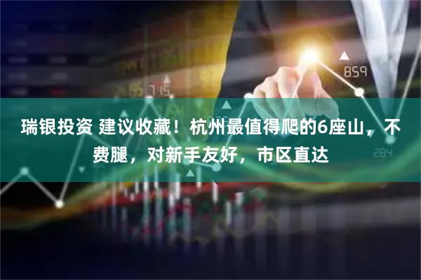 瑞银投资 建议收藏！杭州最值得爬的6座山，不费腿，对新手友好，市区直达