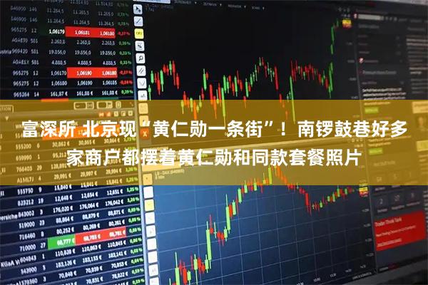 富深所 北京现“黄仁勋一条街”！南锣鼓巷好多家商户都摆着黄仁勋和同款套餐照片