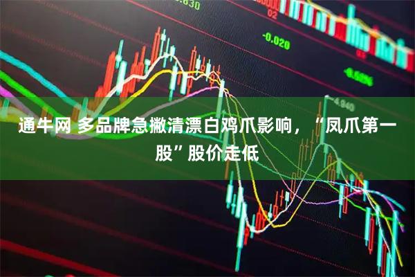 通牛网 多品牌急撇清漂白鸡爪影响，“凤爪第一股”股价走低