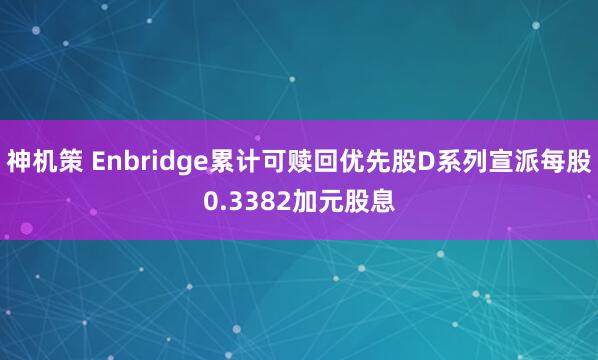 神机策 Enbridge累计可赎回优先股D系列宣派每股0.3382加元股息