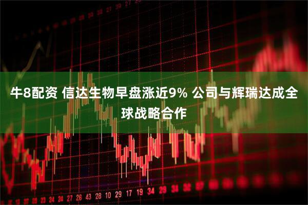 牛8配资 信达生物早盘涨近9% 公司与辉瑞达成全球战略合作