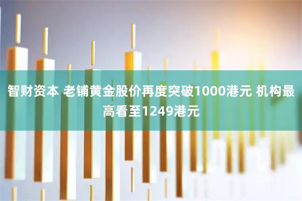 智财资本 老铺黄金股价再度突破1000港元 机构最高看至1249港元